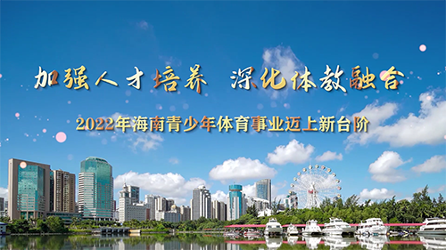 【視頻】加強(qiáng)人才培養(yǎng)，深化體教融合——2022年海南青少年體育事業(yè)邁上新臺階